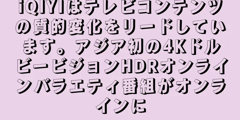 iQIYIはテレビコンテンツの質的変化をリードしています。アジア初の4KドルビービジョンHDRオンラインバラエティ番組がオンラインに