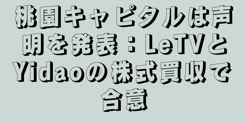 桃園キャピタルは声明を発表：LeTVとYidaoの株式買収で合意
