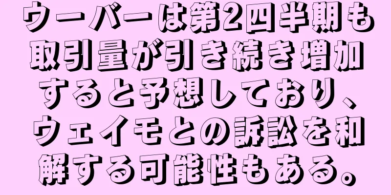 ウーバーは第2四半期も取引量が引き続き増加すると予想しており、ウェイモとの訴訟を和解する可能性もある。