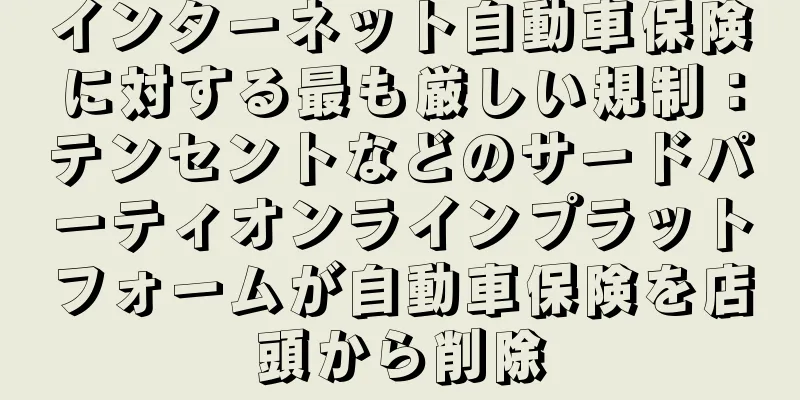 インターネット自動車保険に対する最も厳しい規制：テンセントなどのサードパーティオンラインプラットフォームが自動車保険を店頭から削除