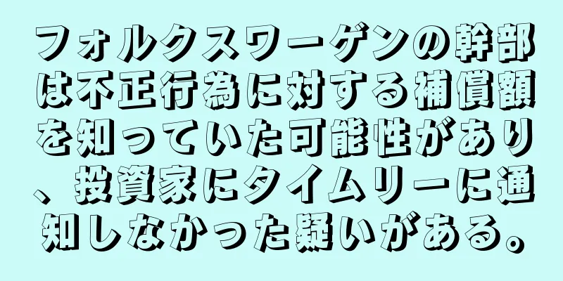 フォルクスワーゲンの幹部は不正行為に対する補償額を知っていた可能性があり、投資家にタイムリーに通知しなかった疑いがある。