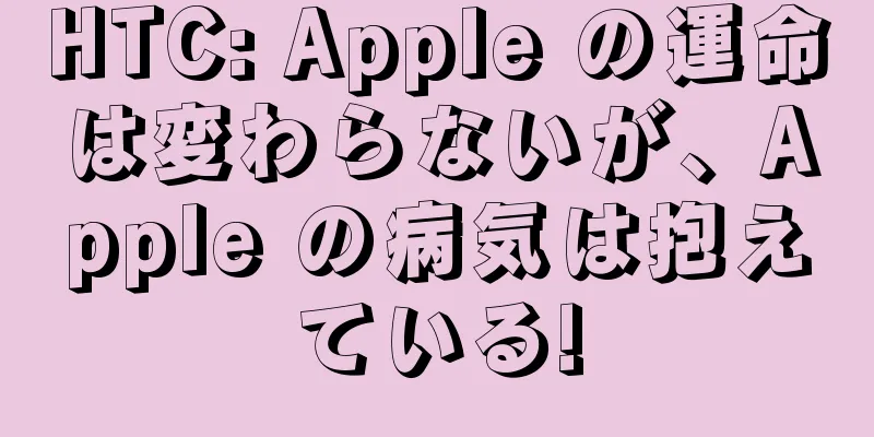 HTC: Apple の運命は変わらないが、Apple の病気は抱えている!