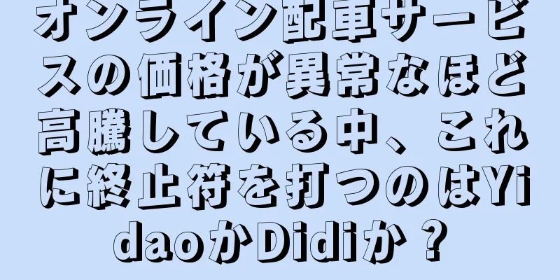 オンライン配車サービスの価格が異常なほど高騰している中、これに終止符を打つのはYidaoかDidiか？