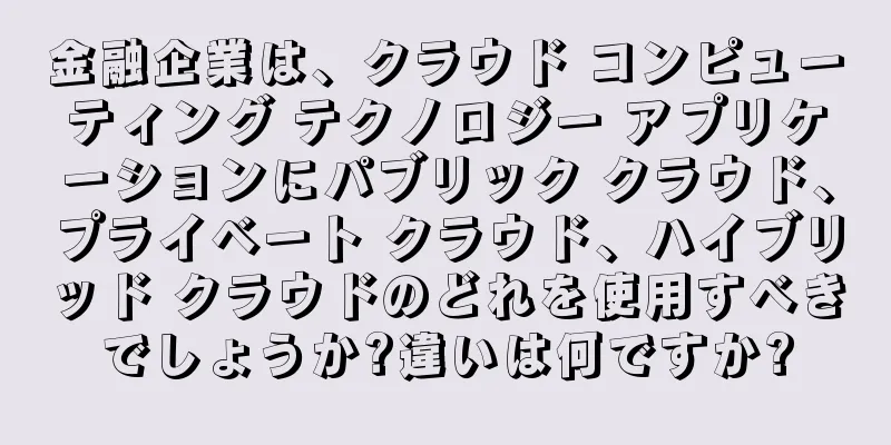 金融企業は、クラウド コンピューティング テクノロジー アプリケーションにパブリック クラウド、プライベート クラウド、ハイブリッド クラウドのどれを使用すべきでしょうか?違いは何ですか?