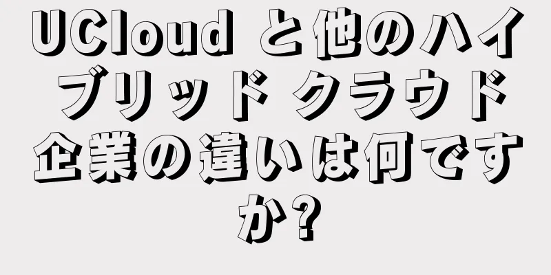 UCloud と他のハイブリッド クラウド企業の違いは何ですか?