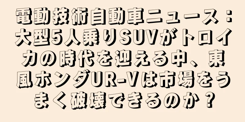 電動技術自動車ニュース：大型5人乗りSUVがトロイカの時代を迎える中、東風ホンダUR-Vは市場をうまく破壊できるのか？