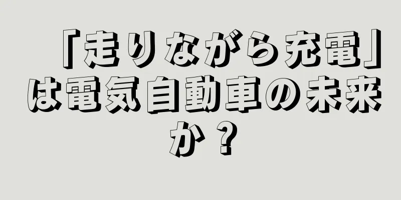 「走りながら充電」は電気自動車の未来か？