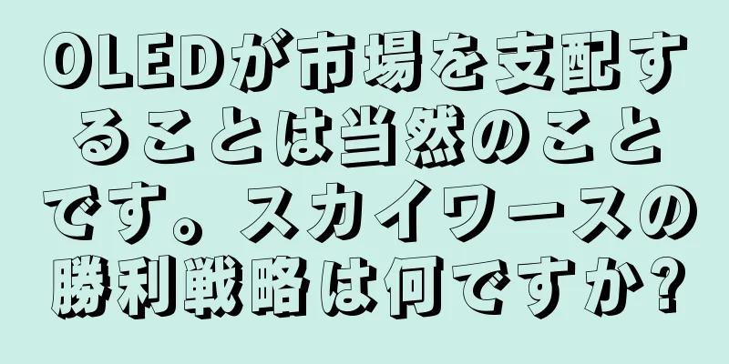OLEDが市場を支配することは当然のことです。スカイワースの勝利戦略は何ですか?