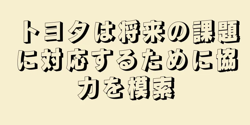 トヨタは将来の課題に対応するために協力を模索