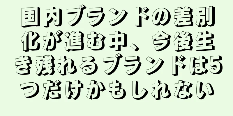 国内ブランドの差別化が進む中、今後生き残れるブランドは5つだけかもしれない