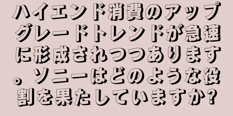 ハイエンド消費のアップグレードトレンドが急速に形成されつつあります。ソニーはどのような役割を果たしていますか?