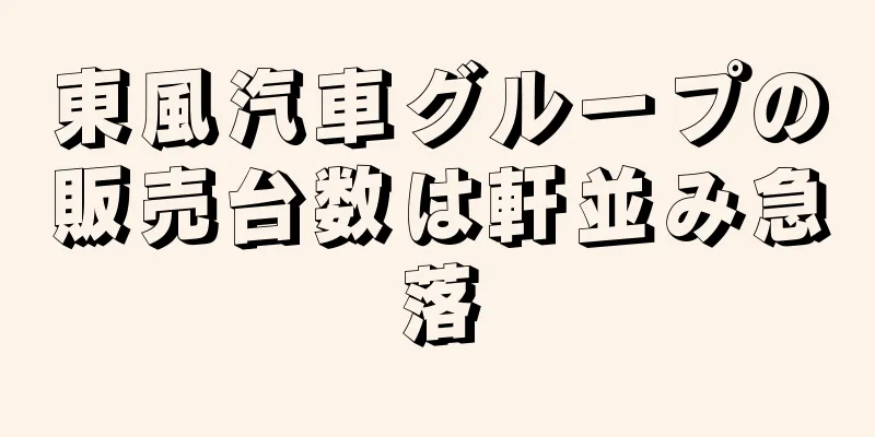 東風汽車グループの販売台数は軒並み急落