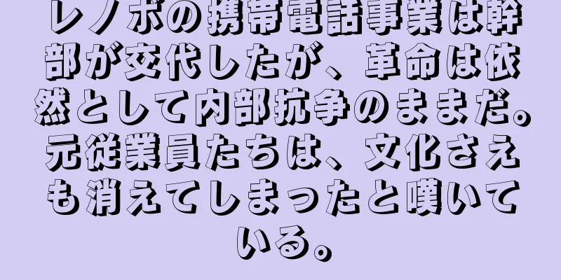 レノボの携帯電話事業は幹部が交代したが、革命は依然として内部抗争のままだ。元従業員たちは、文化さえも消えてしまったと嘆いている。