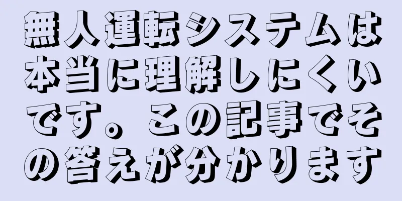 無人運転システムは本当に理解しにくいです。この記事でその答えが分かります