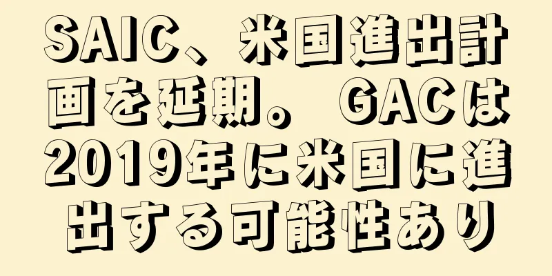 SAIC、米国進出計画を延期。 GACは2019年に米国に進出する可能性あり