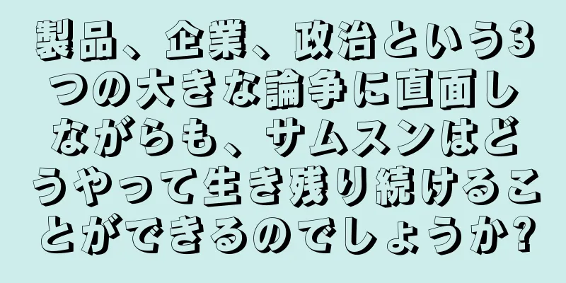 製品、企業、政治という3つの大きな論争に直面しながらも、サムスンはどうやって生き残り続けることができるのでしょうか?