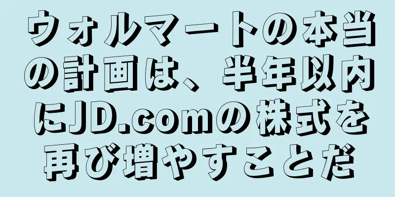 ウォルマートの本当の計画は、半年以内にJD.comの株式を再び増やすことだ