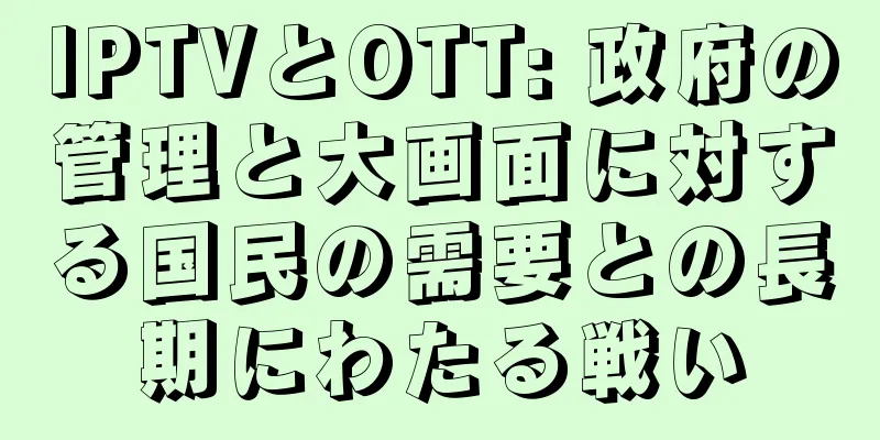 IPTVとOTT: 政府の管理と大画面に対する国民の需要との長期にわたる戦い
