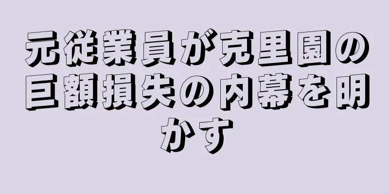 元従業員が克里園の巨額損失の内幕を明かす