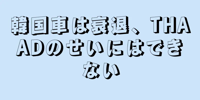 韓国車は衰退、THAADのせいにはできない