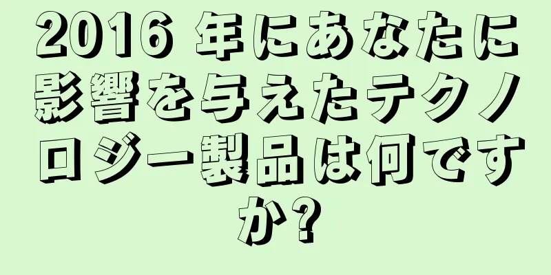 2016 年にあなたに影響を与えたテクノロジー製品は何ですか?
