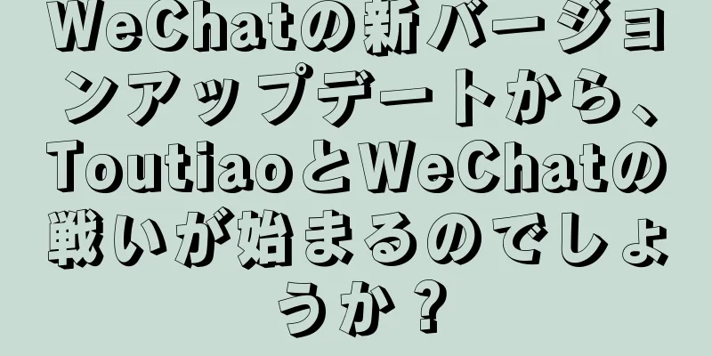 WeChatの新バージョンアップデートから、ToutiaoとWeChatの戦いが始まるのでしょうか？