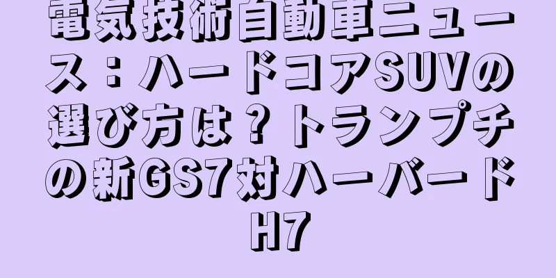 電気技術自動車ニュース：ハードコアSUVの選び方は？トランプチの新GS7対ハーバードH7