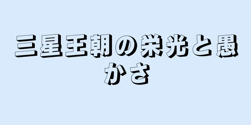 三星王朝の栄光と愚かさ