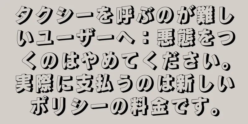 タクシーを呼ぶのが難しいユーザーへ：悪態をつくのはやめてください。実際に支払うのは新しいポリシーの料金です。