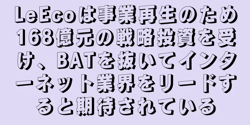 LeEcoは事業再生のため168億元の戦略投資を受け、BATを抜いてインターネット業界をリードすると期待されている