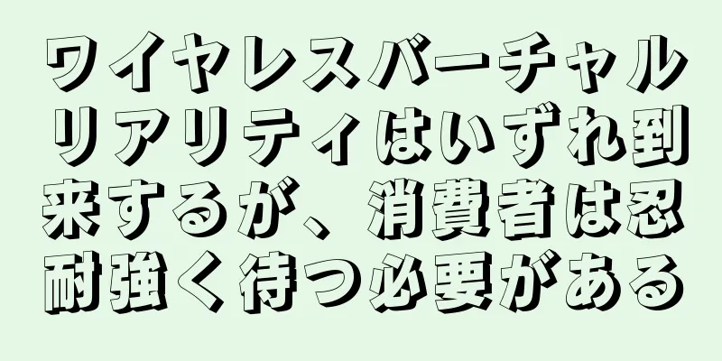 ワイヤレスバーチャルリアリティはいずれ到来するが、消費者は忍耐強く待つ必要がある