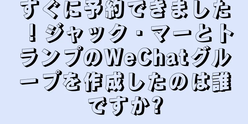 すぐに予約できました！ジャック・マーとトランプのWeChatグループを作成したのは誰ですか?