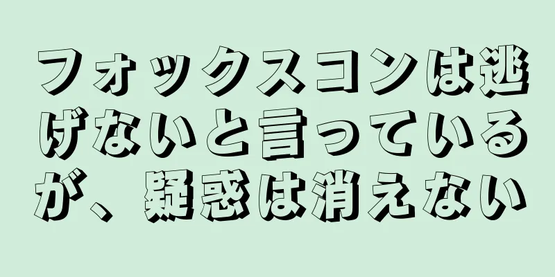 フォックスコンは逃げないと言っているが、疑惑は消えない