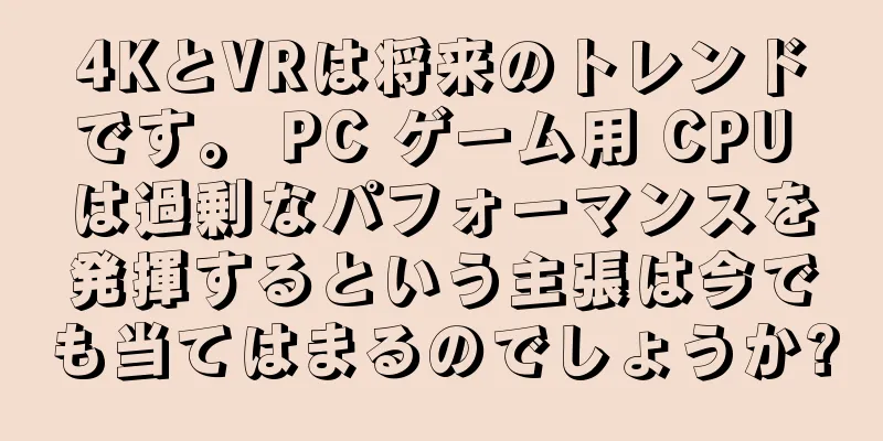 4KとVRは将来のトレンドです。 PC ゲーム用 CPU は過剰なパフォーマンスを発揮するという主張は今でも当てはまるのでしょうか?