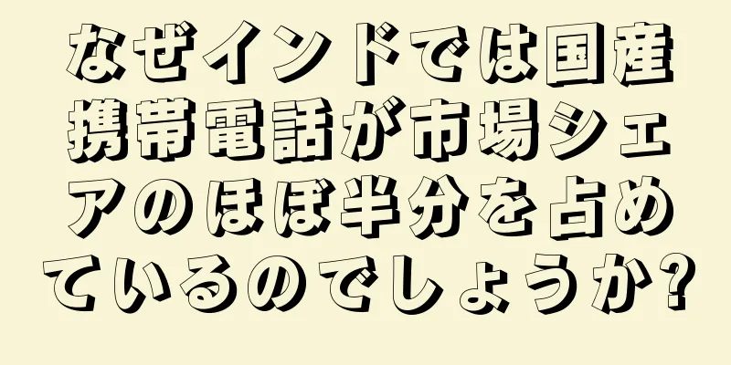 なぜインドでは国産携帯電話が市場シェアのほぼ半分を占めているのでしょうか?