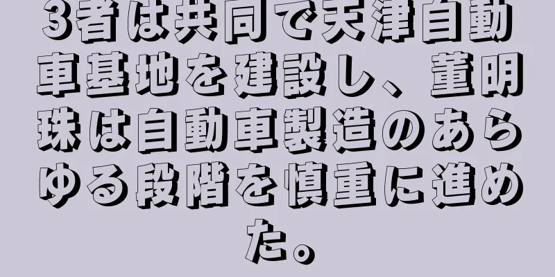 3者は共同で天津自動車基地を建設し、董明珠は自動車製造のあらゆる段階を慎重に進めた。