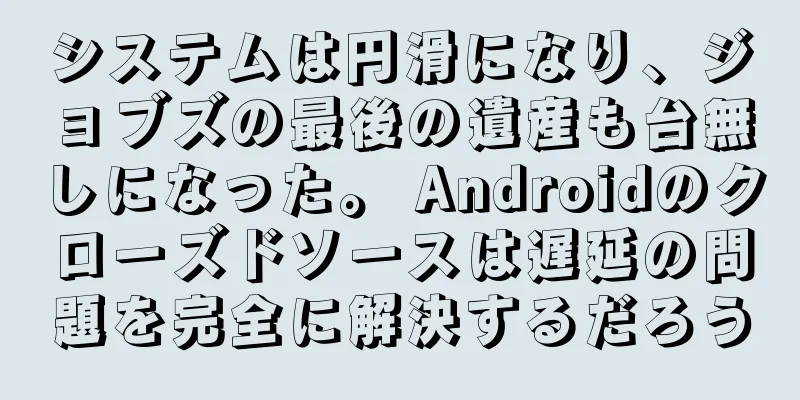 システムは円滑になり、ジョブズの最後の遺産も台無しになった。 Androidのクローズドソースは遅延の問題を完全に解決するだろう