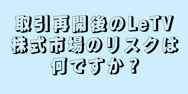 取引再開後のLeTV株式市場のリスクは何ですか？