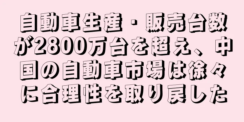 自動車生産・販売台数が2800万台を超え、中国の自動車市場は徐々に合理性を取り戻した