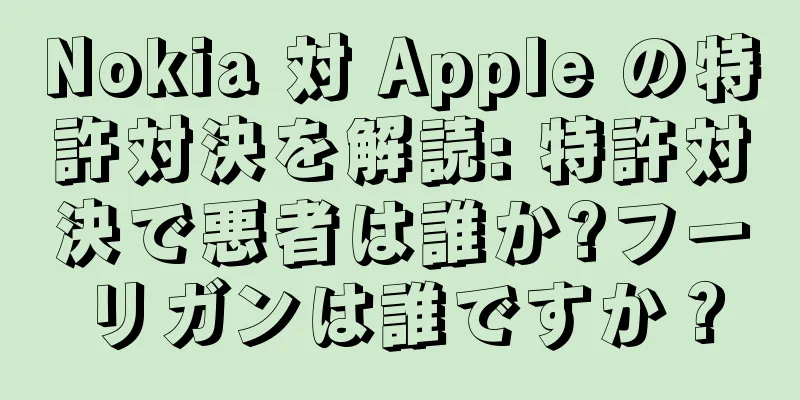 Nokia 対 Apple の特許対決を解読: 特許対決で悪者は誰か?フーリガンは誰ですか？