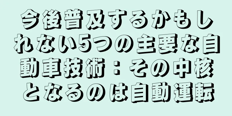 今後普及するかもしれない5つの主要な自動車技術：その中核となるのは自動運転
