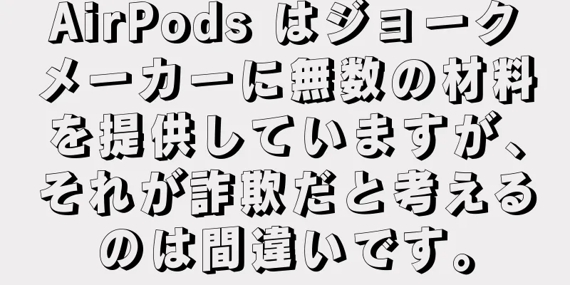 AirPods はジョークメーカーに無数の材料を提供していますが、それが詐欺だと考えるのは間違いです。