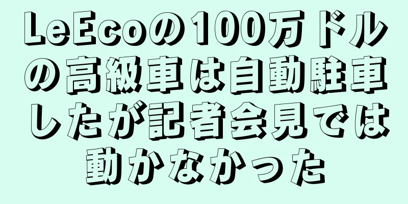 LeEcoの100万ドルの高級車は自動駐車したが記者会見では動かなかった
