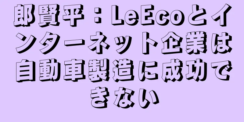 郎賢平：LeEcoとインターネット企業は自動車製造に成功できない