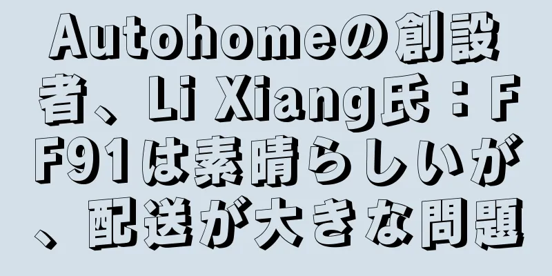 Autohomeの創設者、Li Xiang氏：FF91は素晴らしいが、配送が大きな問題