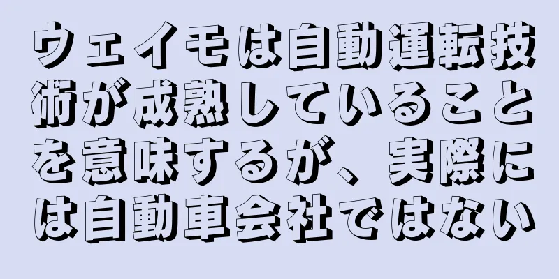 ウェイモは自動運転技術が成熟していることを意味するが、実際には自動車会社ではない