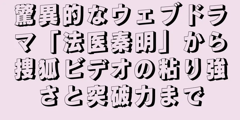 驚異的なウェブドラマ「法医秦明」から捜狐ビデオの粘り強さと突破力まで