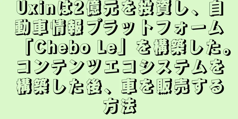Uxinは2億元を投資し、自動車情報プラットフォーム「Chebo Le」を構築した。コンテンツエコシステムを構築した後、車を販売する方法