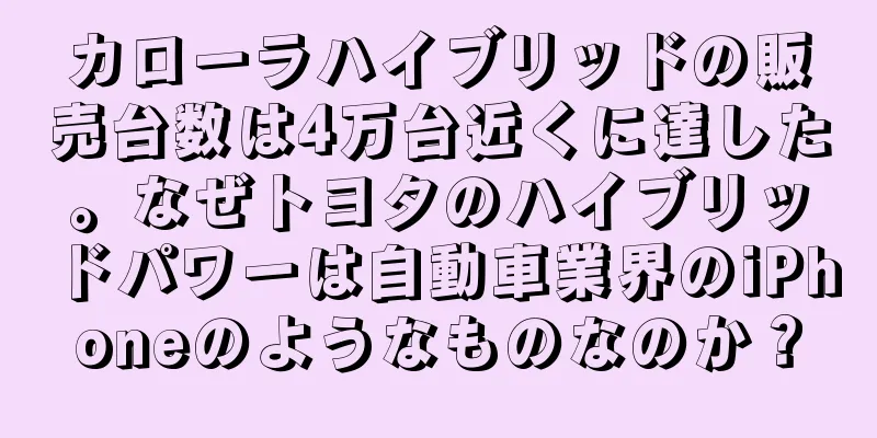 カローラハイブリッドの販売台数は4万台近くに達した。なぜトヨタのハイブリッドパワーは自動車業界のiPhoneのようなものなのか？