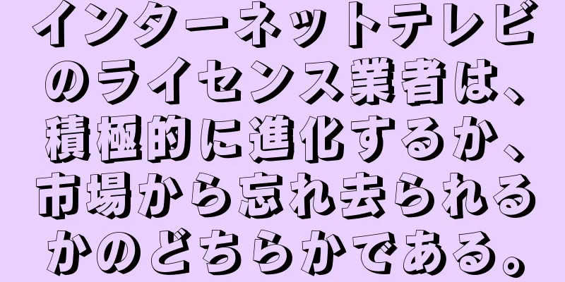 インターネットテレビのライセンス業者は、積極的に進化するか、市場から忘れ去られるかのどちらかである。